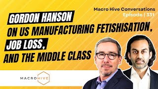 Gordon Hanson on US Manufacturing Fetishisation, Job Loss, and the Middle Class | MHC Ep 331