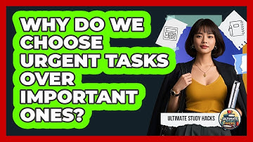 Why Do We Choose Urgent Tasks Over Important Ones? - Ultimate Study Hacks