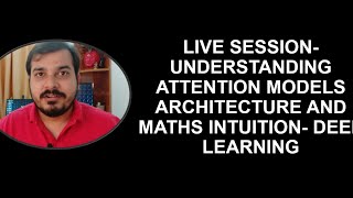 Live Session- Understanding Attention Models Architecture And Maths Intuition- Deep Learning