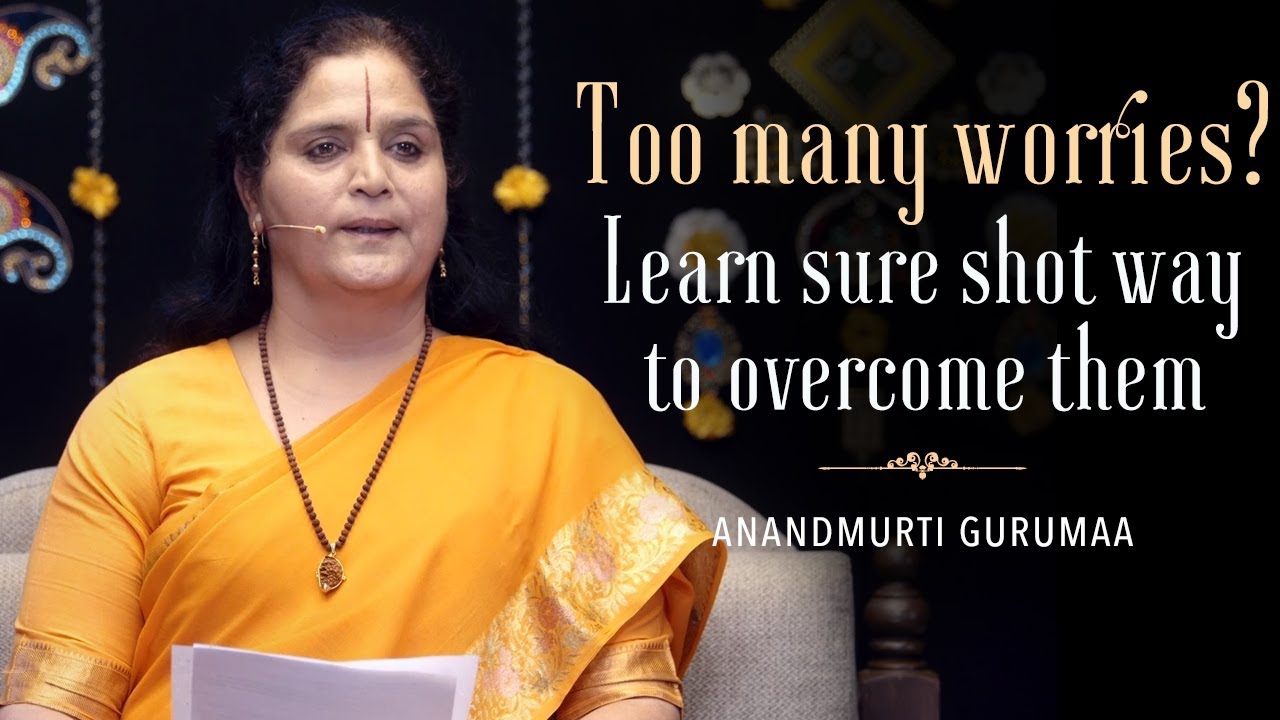 Too many worries? Learn the sure shot way to overcome them | Anandmurti Gurumaa