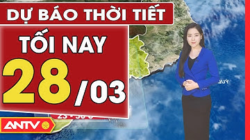 Dự báo thời tiết tối ngày 28/3: Bắc Bộ trời rét, Nam Bộ xuất hiện mưa vào chiều tối | ANTV