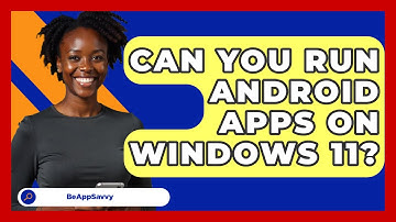 Can You Run Android Apps On Windows 11? - Be App Savvy