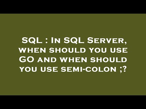 SQL : In SQL Server, when should you use GO and when should you use semi-colon ;?
