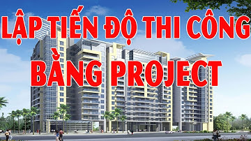 BÀI 7. Học lập tiến độ thi công dự án xây dựng với chuyên gia MS Project