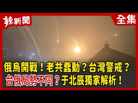 【辣新聞152】俄烏開戰！老共蠢動？台灣警戒？    "台俄局勢不同？"于北辰獨家解析！ 2022.02.25