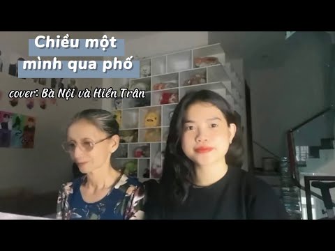 Video Chiều một mình qua phố | Cover: Bà Nội và Hiền Trân - youtube