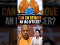 Can a CM Remove an IAS Officer? | Key Insights