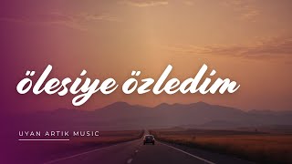 Ölesiye Özledim