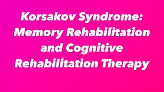 Korsakov Syndrome: Memory Rehabilitation and Cognitive Rehabilitation Therapy