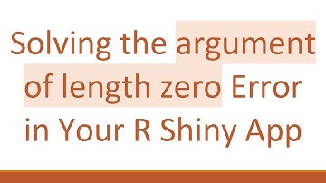 Solving the argument of length zero Error in Your R Shiny App