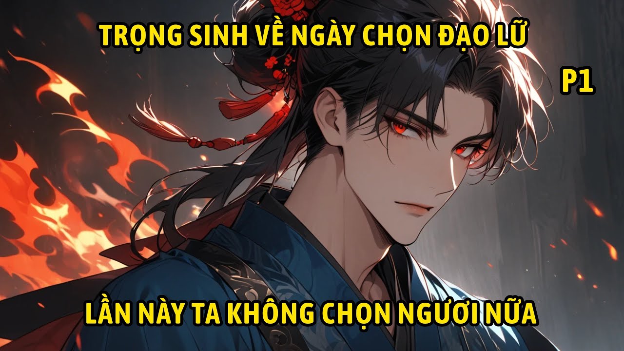 P1- Trọng sinh về ngày chọn đạo lữ, lần này ta không chọn ngươi nữa.