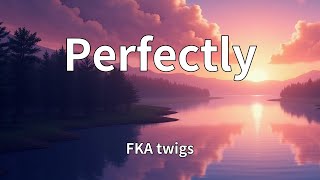FKA twigs - Perfectly (Lyrics)