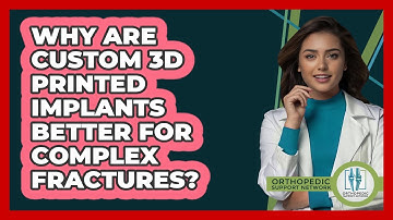 Why Are Custom 3D Printed Implants Better For Complex Fractures? - Orthopedic Support Network
