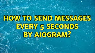 How to send messages every 5 seconds by aiogram? (2 Solutions!!)