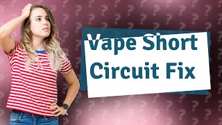 How To Fix A Vape That Says Short Circuit?