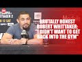 Brutally honest Robert Whittaker: &quot;I didn&#39;t want to get back into the gym&quot;