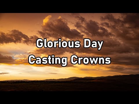 Casting Crowns - Glorious Day Lyrics