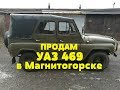 ПРОДАМ УАЗ 469 В ХОРОШЕМ СОСТОЯНИИ ДЛЯ ОХОТЫ И РЫБАЛКИ В МАГНИТОГОРСКЕ