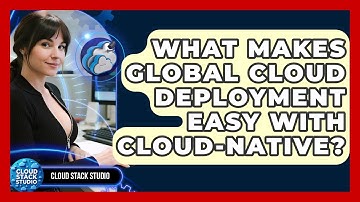 What Makes Global Cloud Deployment Easy With Cloud-native? - Cloud Stack Studio