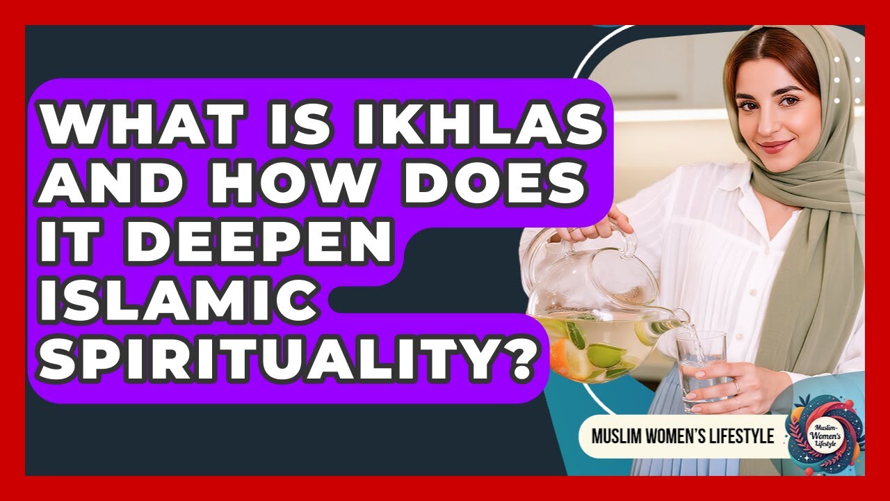 What Is Ikhlas And How Does It Deepen Islamic Spirituality? - Muslim Womens Lifestyle