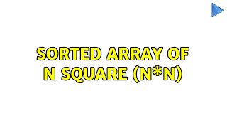 Sorted Array of n square (n\*n) (2 Solutions!!)