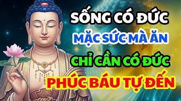 Phật Dạy: Có Đức Mặc Sức Mà Ăn, Chỉ Cần Có Đức – Không Cầu Cũng Có, Không Mong Cũng Được!