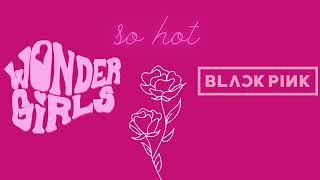 WONDER GIRLS X BLACKPINK (SO HOT - MASHUP)