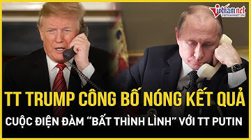 TT Trump chính thức công bố kết quả điện đàm bất thình lình với TT Putin, thượng đỉnh Nga-Mỹ cận kề