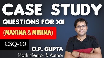 Case Study Question By O.P. GUPTA | Case Study on Maxima & Minima (AOD) for XII CBSE Term 1 | CSQ-10