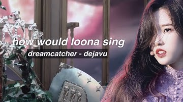 how would LOONA DAY UNIT sing - DEJAVU by DREAMCATCHER
