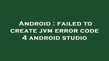 Android : failed to create jvm error code 4 android studio