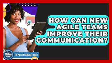 How Can New Agile Teams Improve Their Communication? - The Project Manager Toolkit