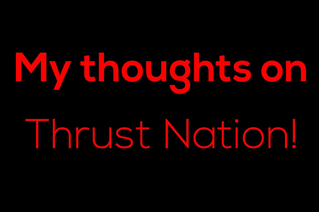 My thoughts on Thrust Nation!