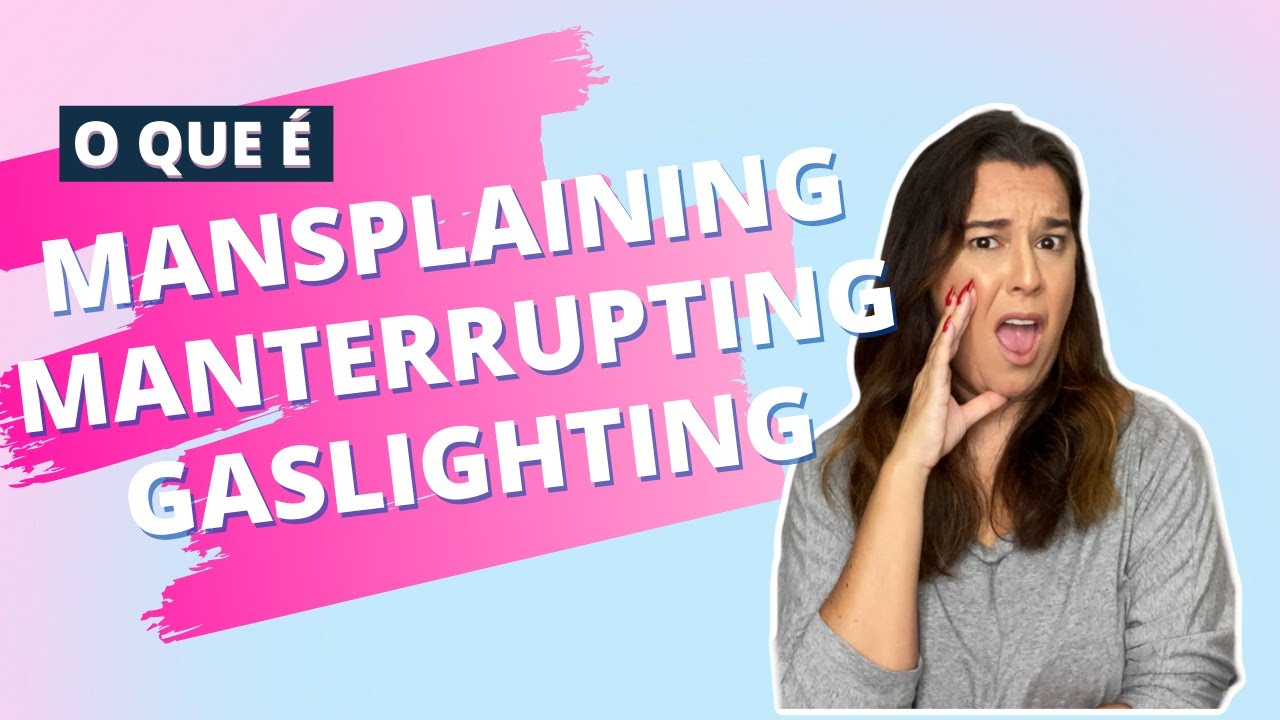 O que é MANSPLAINING? MANTERRUPTING? GASLIGHTING? - YouTube