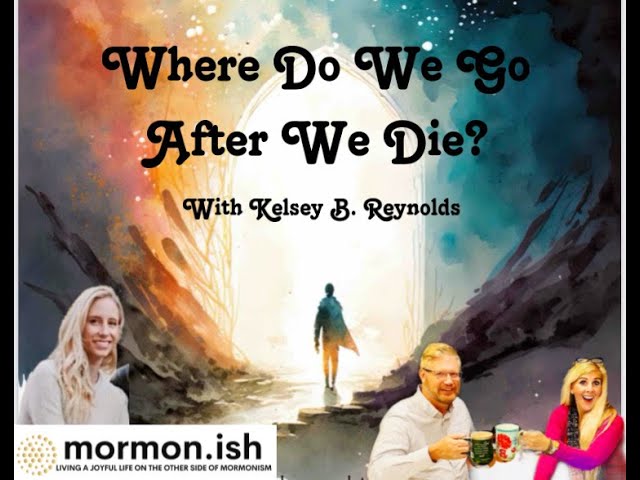 Mormonish Podcast Ep25: Where Do We Go After We Die?