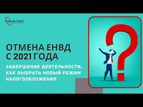 Отмена ЕНВД с 2021 года. Завершение деятельности, как выбрать новый режим налогообложения