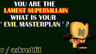 You are the lamest supervillain. What's your evil masterplan? (r/AskReddit)