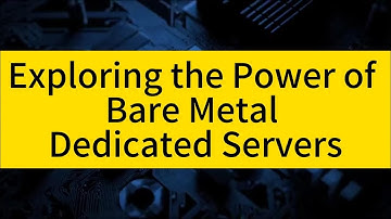 Exploring the Power of Bare Metal Dedicated Servers: The Unleashed Potential for Your Business