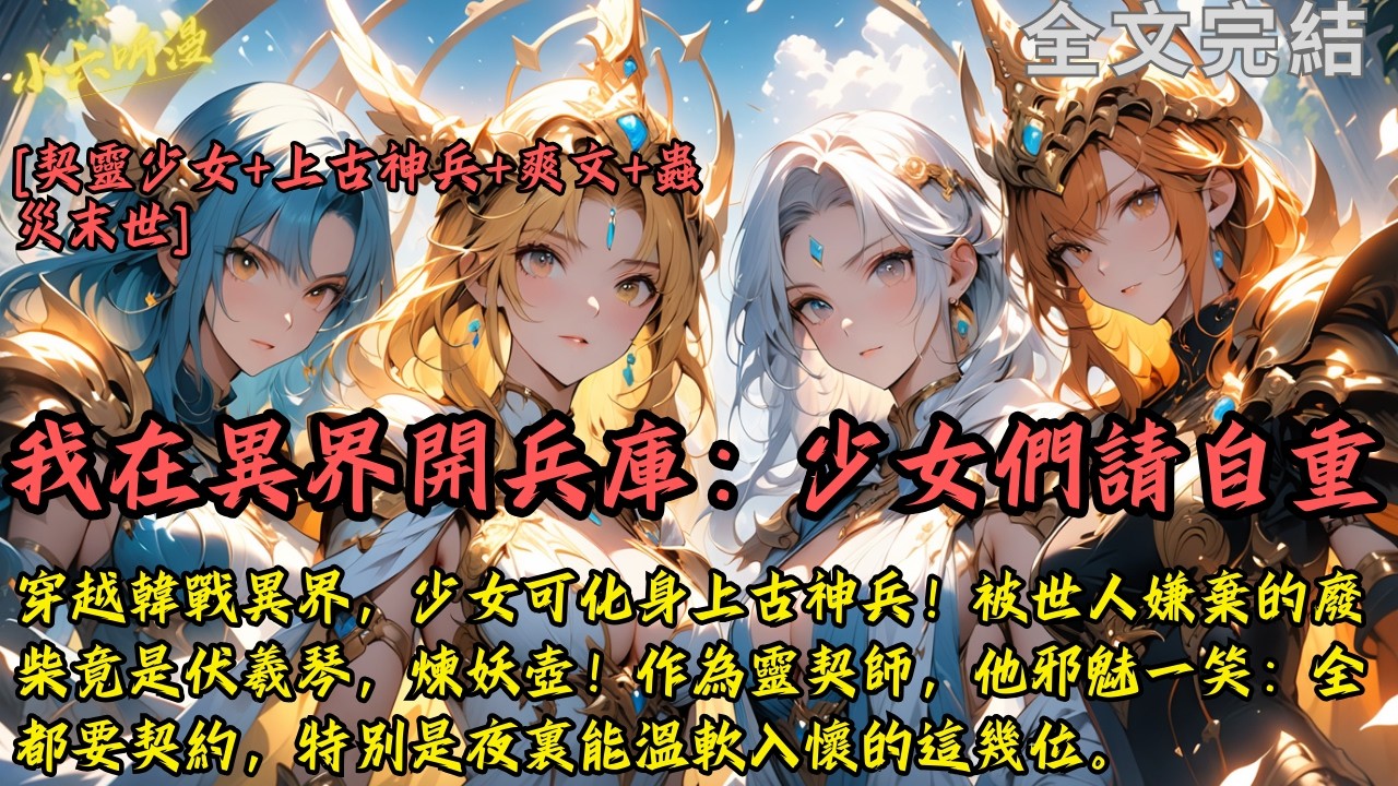 完結爽文《我在異界開兵庫：少女們請自重》穿越韓戰異界，少女可化身上古神兵！被世人嫌棄的廢柴竟是伏羲琴，煉妖壺！作為靈契師，他邪魅一笑：全都要契約，特別是夜裏能溫軟入懷的這幾位。#末世 #爽文 #小說