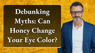Debunking Myths: Can Honey Change Your Eye Color