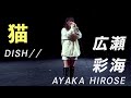 『猫』 DISH// を広瀬彩海が歌ってみた！（Full）【カバー第2弾】