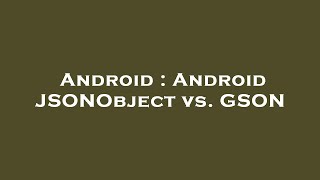 Android : Android JSONObject vs. GSON