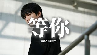 陳默之 - 等你『等你再回來 等你見一面，等你聽我說 那一句抱歉，等你每天的晚安我才入眠，等你捧著我的臉 說好久不見。』【動態歌詞MV】
