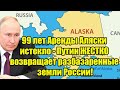 99 лет Аренды Аляски истекло - Путин ЖЕСТКО возвращает р