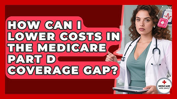 How Can I Lower Costs In The Medicare Part D Coverage Gap? - Medicare Made Simple Guide