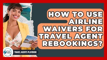 How To Use Airline Waivers For Travel Agent Rebookings? - Travel Agents Playbook