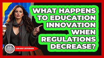 What Happens To Education Innovation When Regulations Decrease? - Learn About Libertarianism