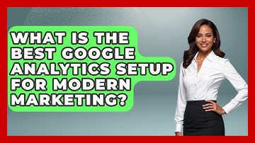 What Is The Best Google Analytics Setup For Modern Marketing? - Modern Marketing Moves