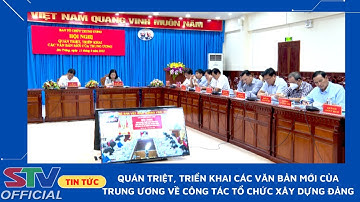 STV - Quán triệt, triển khai các Văn bản mới của Trung ương về công tác tổ chức xây dựng Đảng
