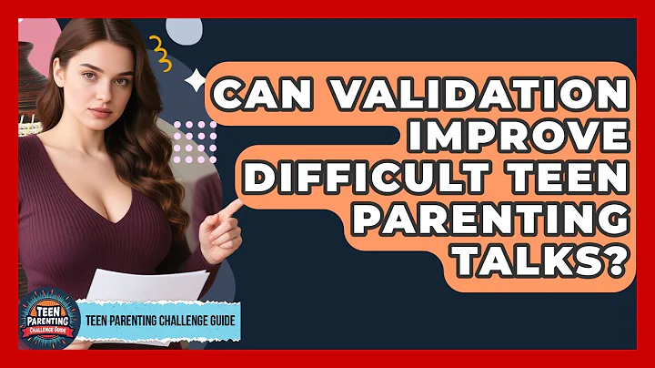 Can Validation Improve Difficult Teen Parenting Talks? - Teen Parenting Challenge Guide